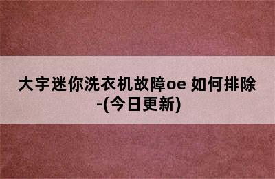 大宇迷你洗衣机故障oe 如何排除-(今日更新)